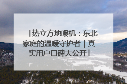 热立方地暖机：东北家庭的温暖守护者｜真实用户口碑大公开