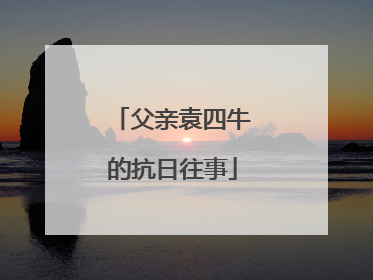 父亲袁四牛的抗日往事