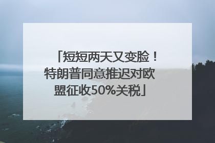 短短两天又变脸！特朗普同意推迟对欧盟征收50%关税