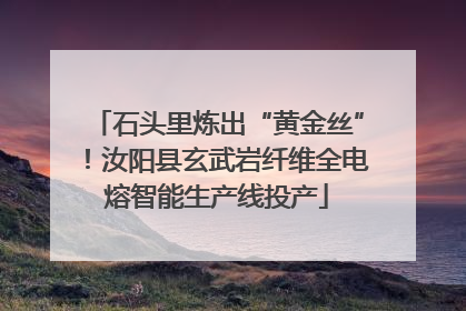石头里炼出“黄金丝”！汝阳县玄武岩纤维全电熔智能生产线投产