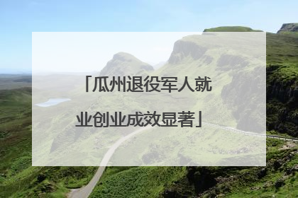 瓜州退役军人就业创业成效显著