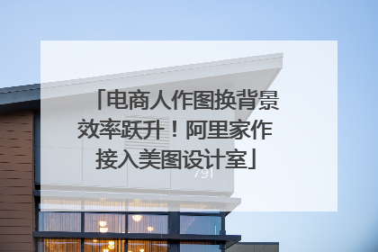 电商人作图换背景效率跃升！阿里家作接入美图设计室