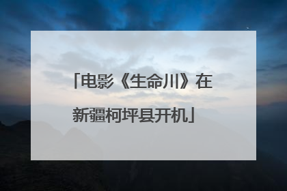 电影《生命川》在新疆柯坪县开机