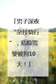 男子深夜“杂技骑行”，危险驾驶被拘10天！
