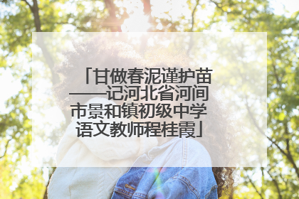 甘做春泥谨护苗——记河北省河间市景和镇初级中学语文教师程桂霞
