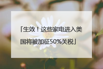 生效！这些家电进入美国将被加征50%关税