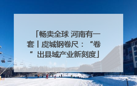 畅卖全球 河南有一套丨虞城钢卷尺：“卷”出县域产业新刻度