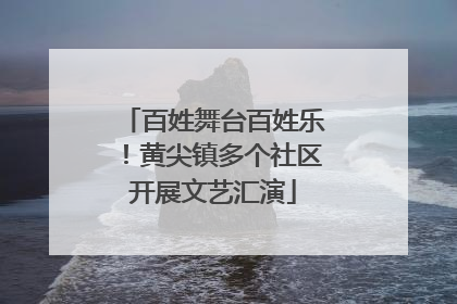 百姓舞台百姓乐！黄尖镇多个社区开展文艺汇演