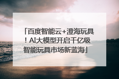 百度智能云+澄海玩具！AI大模型开启千亿级智能玩具市场新蓝海