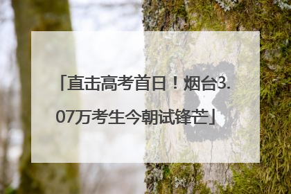 直击高考首日！烟台3.07万考生今朝试锋芒