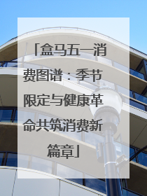 盒马五一消费图谱：季节限定与健康革命共筑消费新篇章