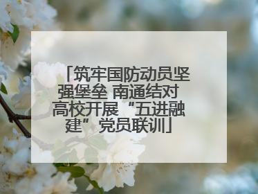 筑牢国防动员坚强堡垒 南通结对高校开展“五进融建”党员联训