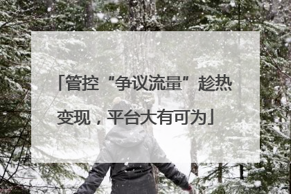 管控“争议流量”趁热变现，平台大有可为
