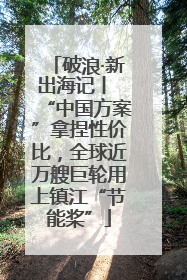 破浪·新出海记丨 “中国方案”拿捏性价比，全球近万艘巨轮用上镇江“节能桨”