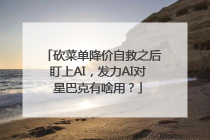 砍菜单降价自救之后盯上AI，发力AI对星巴克有啥用？