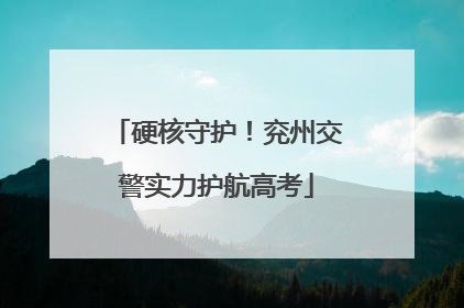 硬核守护！兖州交警实力护航高考