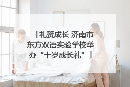 礼赞成长 济南市东方双语实验学校举办“十岁成长礼”