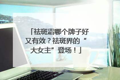 祛斑霜哪个牌子好又有效？祛斑界的“大女主”登场！