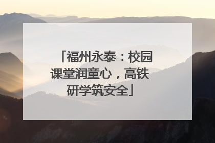 福州永泰：校园课堂润童心，高铁研学筑安全