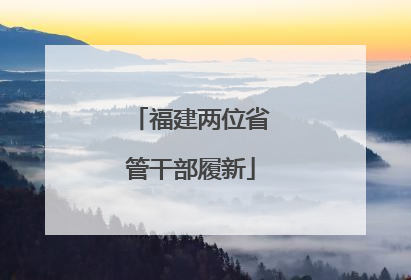 福建两位省管干部履新