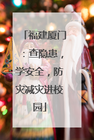 福建厦门：查隐患，学安全，防灾减灾进校园