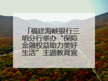福建海峡银行三明分行举办“保障金融权益助力美好生活”主题教育宣传活动