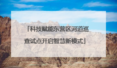 科技赋能东营区河道巡查试点开启智慧新模式