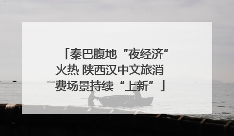 秦巴腹地“夜经济”火热 陕西汉中文旅消费场景持续“上新”