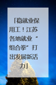 稳就业保用工！江苏各地就业“组合拳”打出发展新活力