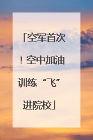 空军首次！空中加油训练“飞”进院校