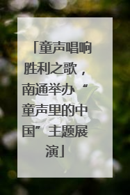 童声唱响胜利之歌，南通举办“童声里的中国”主题展演