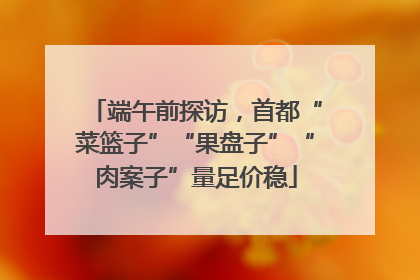 端午前探访，首都“菜篮子”“果盘子”“肉案子”量足价稳