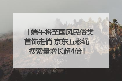 端午将至国风民俗类首饰走俏 京东五彩绳搜索量增长超4倍