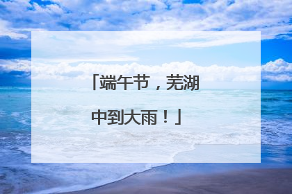 端午节，芜湖中到大雨！