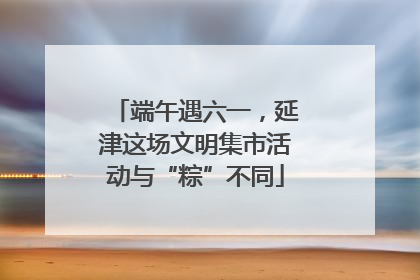 端午遇六一，延津这场文明集市活动与“粽”不同