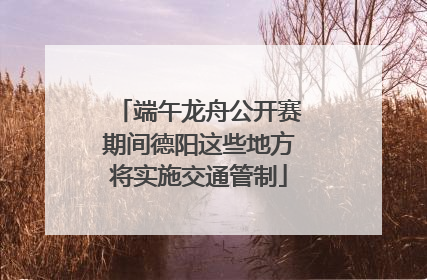 端午龙舟公开赛期间德阳这些地方将实施交通管制