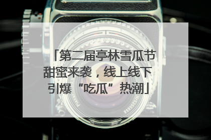第二届亭林雪瓜节甜蜜来袭，线上线下引爆“吃瓜”热潮
