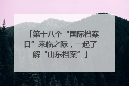 第十八个“国际档案日”来临之际，一起了解“山东档案”