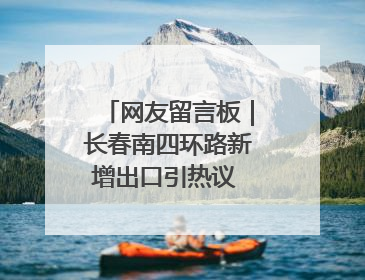 网友留言板｜长春南四环路新增出口引热议 有网友问能否改出口为入口？官方回应来了