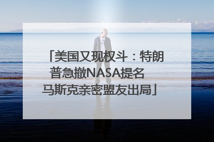 美国又现权斗：特朗普急撤NASA提名 马斯克亲密盟友出局