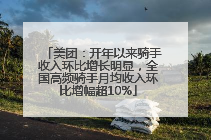 美团：开年以来骑手收入环比增长明显，全国高频骑手月均收入环比增幅超10%