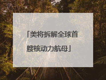 美将拆解全球首艘核动力航母