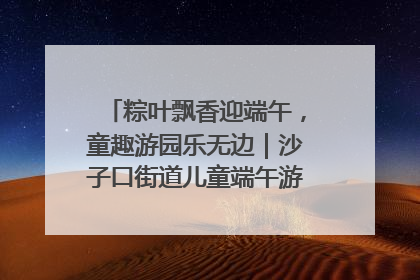粽叶飘香迎端午，童趣游园乐无边｜沙子口街道儿童端午游园活动圆满落幕