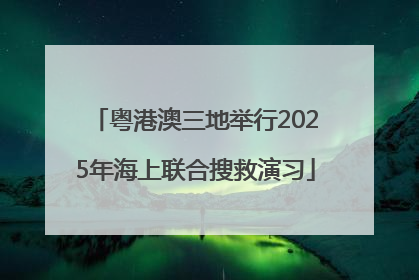 粤港澳三地举行2025年海上联合搜救演习