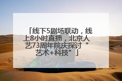 线下5剧场联动，线上8小时直播，北京人艺73周年院庆探讨“艺术+科技”