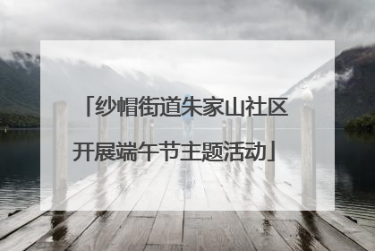 纱帽街道朱家山社区开展端午节主题活动