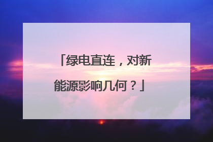 绿电直连，对新能源影响几何？