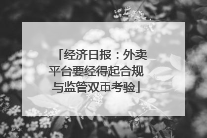 经济日报：外卖平台要经得起合规与监管双重考验