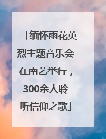 缅怀雨花英烈主题音乐会在南艺举行，300余人聆听信仰之歌