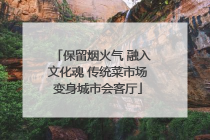 保留烟火气 融入文化魂 传统菜市场变身城市会客厅
